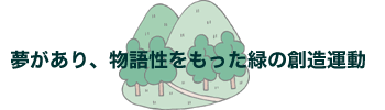 夢があり、物語性をもった緑の創造運動